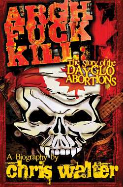 GFY Press Presents Argh Fuck Kill: The Story of the DayGlo Abortions by Chris Walter